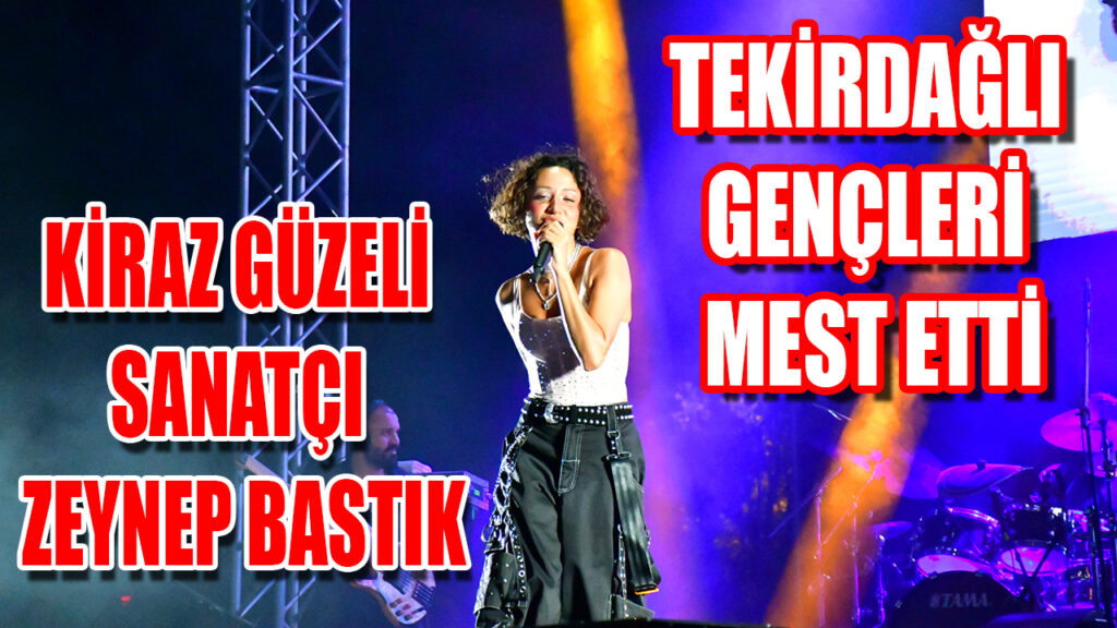KİRAZ GÜZELİ SANATÇI ZEYNEP BASTIK TEKİRDAĞLI GENÇLERİ MEST ETTİ