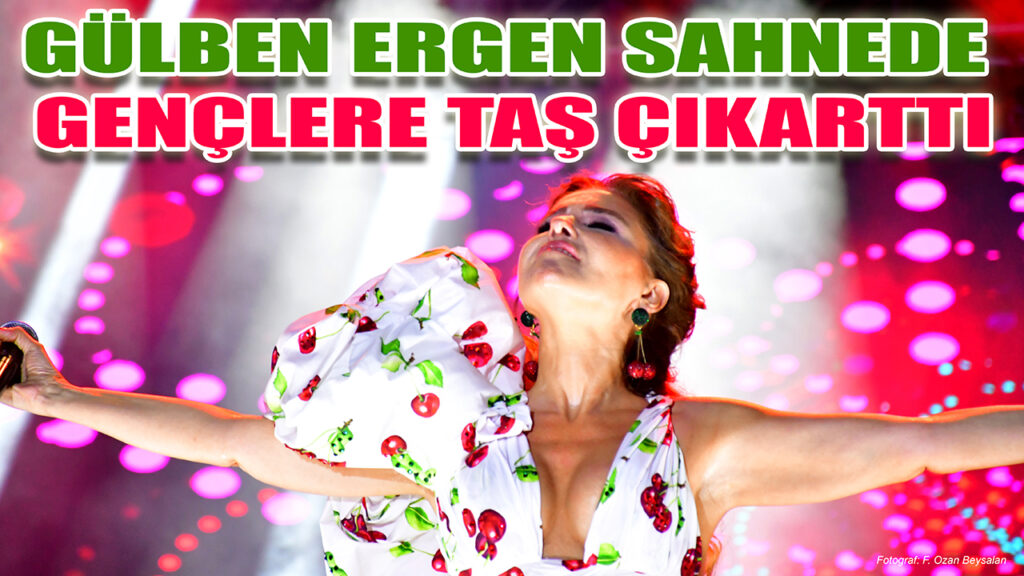 GÜLBEN ERGEN SAHNEDE GENÇLERE TAŞ ÇIKARTTI