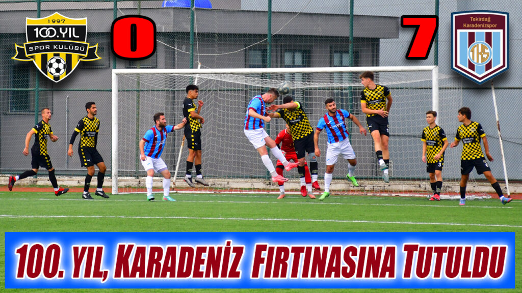 100. YIL, KARADENİZ FIRTINASINA TUTULDU 0-7