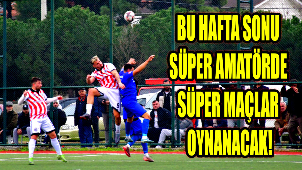 BU HAFTA SONU SÜPER AMATÖRDE  SÜPER MAÇLAR OYNANACAK!