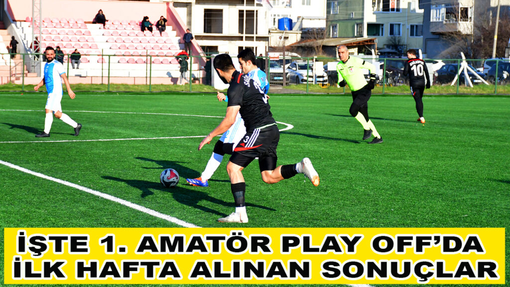 İŞTE 1 AMATÖR PLAY OFF’DA İLK HAFTA ALINAN SONUÇLAR