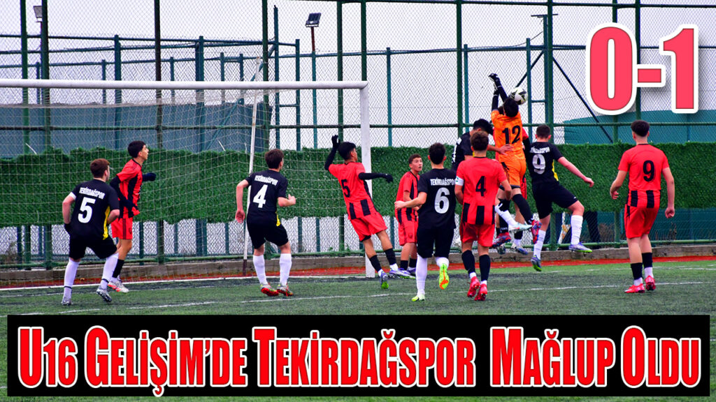 U16 GELİŞİM’DE TEKİRDAĞSPOR  MAĞLUP OLDU 0-1