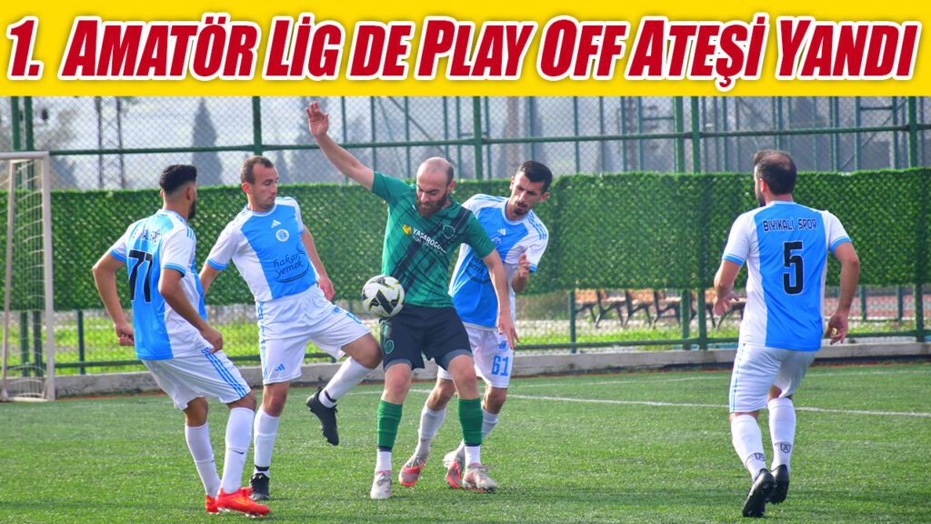 1.AMATÖR LİG DE PLAY OFF ATEŞİ YANDI
