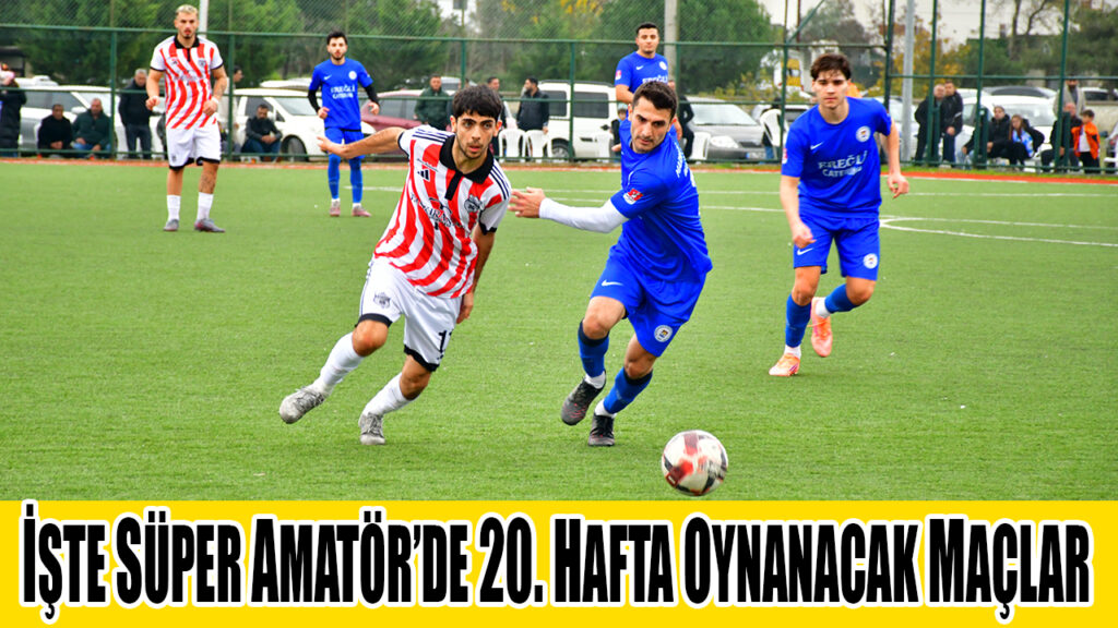 İŞTE SÜPER AMATÖR’DE 20. HAFTA OYNANACAK MAÇLAR