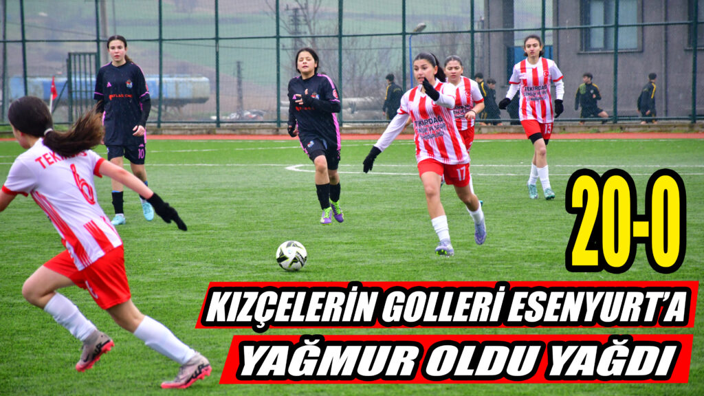 KIZÇELERİN GOLLERİ ESENYURT’A  YAĞMUR OLDU YAĞDI 20-0