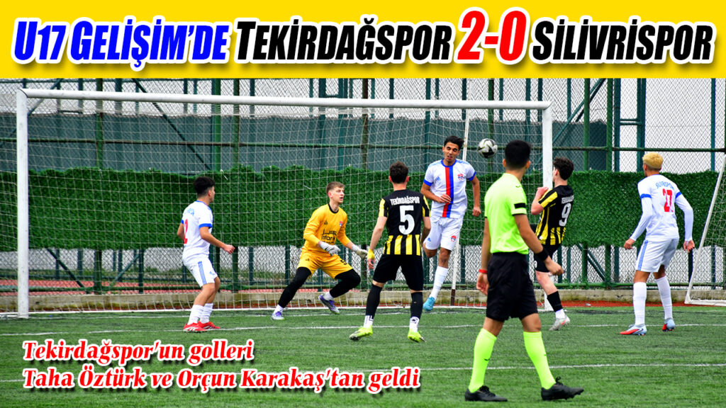 U17 GELİŞİM’DE: TEKİRDAĞSPOR 2-0 SİLİVRİSPOR