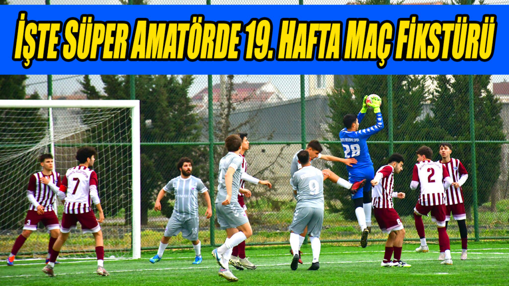 İŞTE SÜPER AMATÖRDE 19. HAFTA MAÇ FİKSTÜRÜ