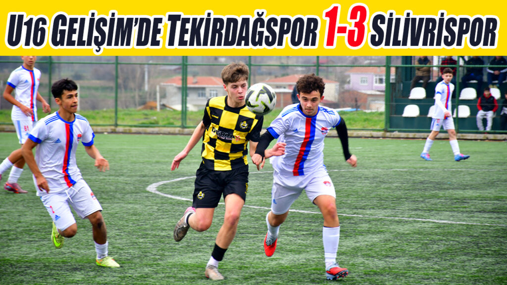 U16 GELİŞİM’DE TEKİRDAĞSPOR 1-3 SİLİVRİSPOR