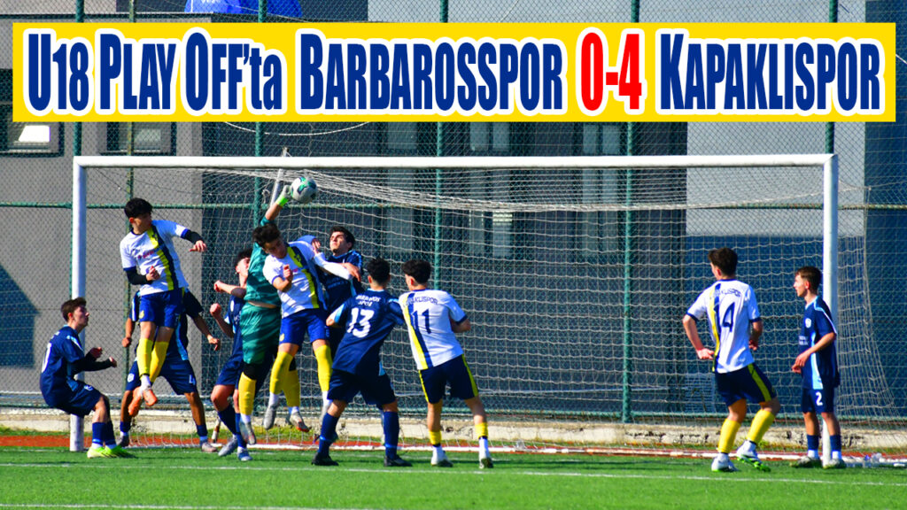 U18 PLAY OFF’ta  BARBAROSSPOR 0-4  KAPAKLISPOR