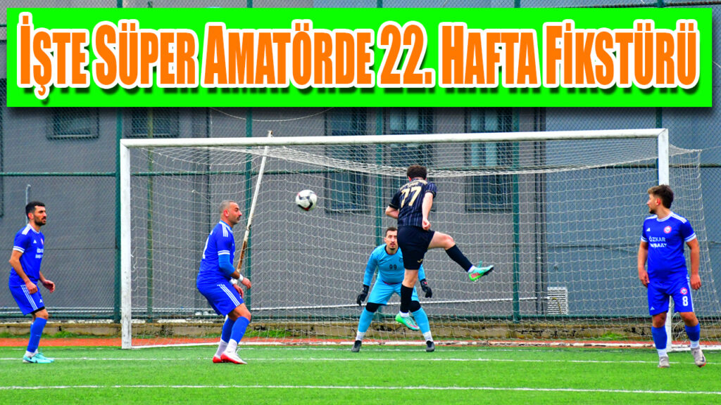 İŞTE SÜPER AMATÖRDE 22. HAFTA FİKSTÜRÜ