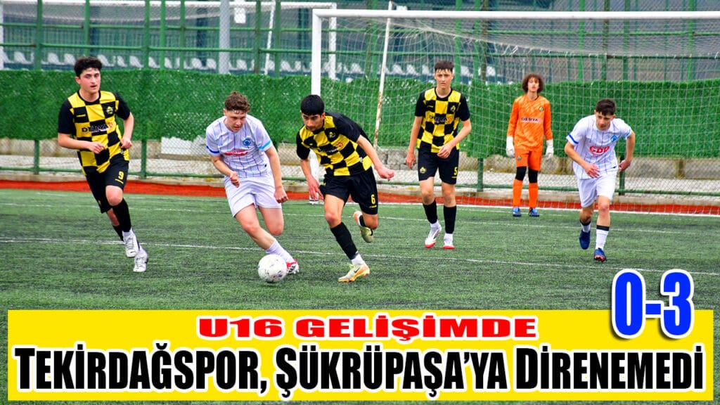 U16 GELİŞİMDE TEKİRDAĞSPOR, ŞÜKRÜPAŞA’YA DİRENEMEDİ 0-3
