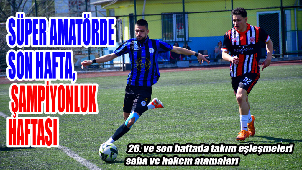 SÜPER AMATÖRDE SON HAFTA, ŞAMPİYONLUK HAFTASI
