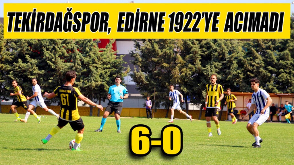 TEKİRDAĞSPOR,  EDİRNE 1922’YE  ACIMADI : 6-0
