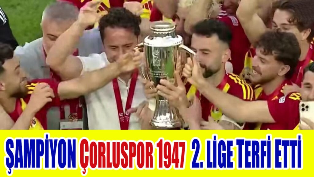 ŞAMPİYON! ÇORLUSPOR 1947  2. LİGE TERFİ ETTİ
