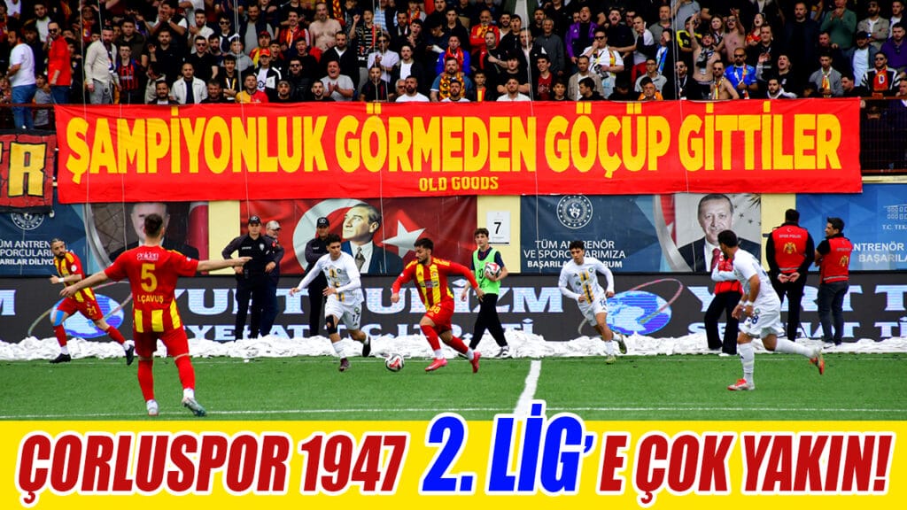 ÇORLUSPOR 1947 2. LİG’E ÇOK YAKIN: 3-1