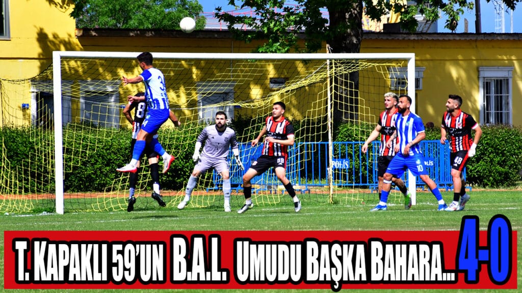 T. KAPAKLI 59’UN B.A.L. UMUDU BAŞKA BAHARA… 4-0