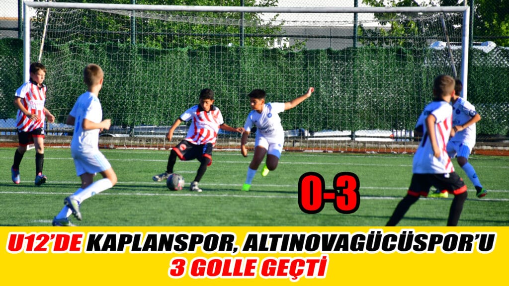 U12’DE KAPLANSPOR, ALTINOVAGÜCÜSPOR’U 3 GOLLE GEÇTİ