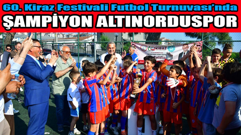 60. Kiraz Festivali Futbol Turnuvası’nda  ŞAMPİYON ALTINORDUSPOR