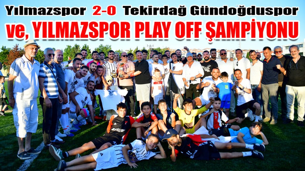 Yılmazspor 2-0 Tekirdağ Gündoğduspor ve, YILMAZSPOR PLAY OFF ŞAMPİYONU