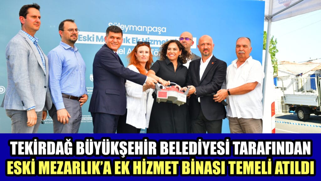 TEKİRDAĞ BÜYÜKŞEHİR BELEDİYESİ TARAFINDAN  ESKİ MEZARLIK’A EK HİZMET BİNASI TEMELİ ATILDI   