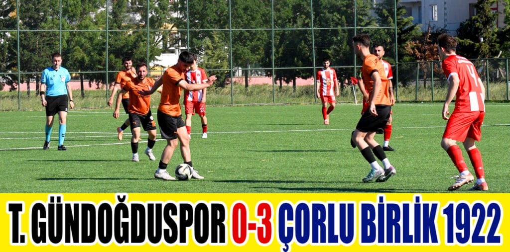 T. GÜNDOĞDUSPOR 0-3 ÇORLU BİRLİK 1922