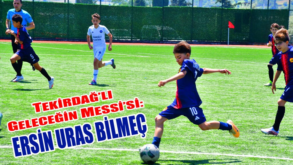 TEKİRDAĞ’LI GELECEĞİN MESSİ’Sİ: ERSİN URAS BİLMEÇ