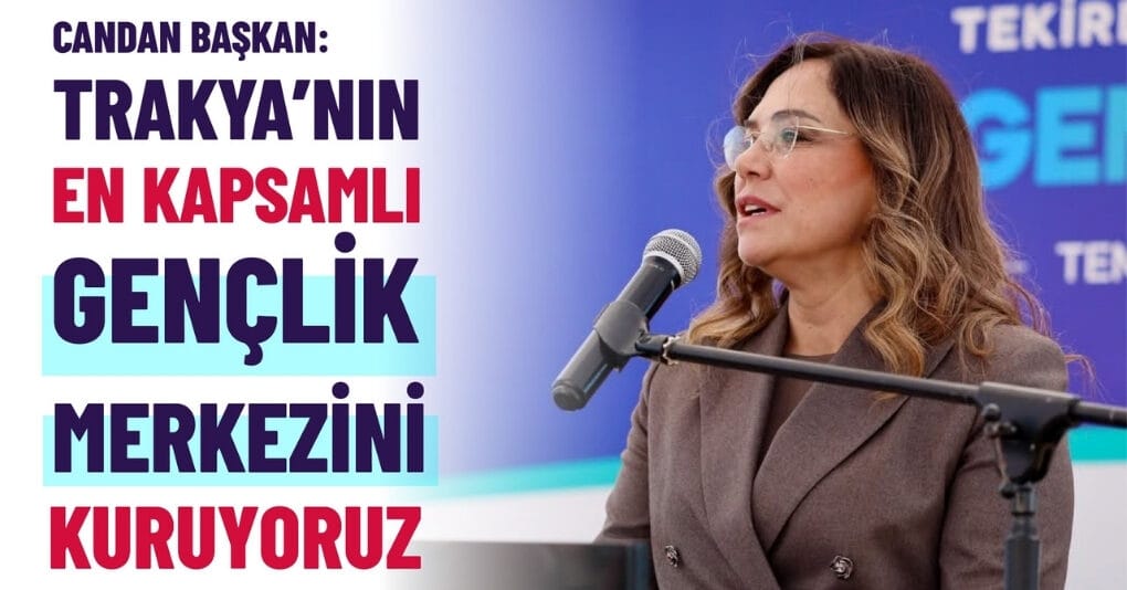 CANDAN BAŞKAN: “TRAKYA’NIN EN KAPSAMLI GENÇLİK MERKEZİNİ KURUYORUZ”