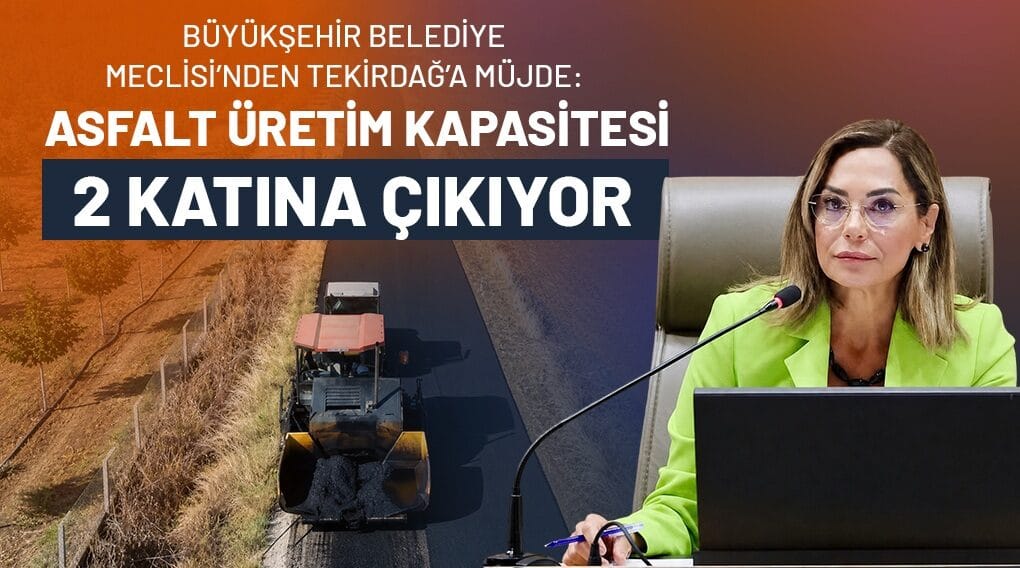 BÜYÜKŞEHİR BELEDİYE MECLİSİ’NDEN TEKİRDAĞ’A MÜJDE: ASFALT ÜRETİM KAPASİTESİ 2 KATINA ÇIKIYOR