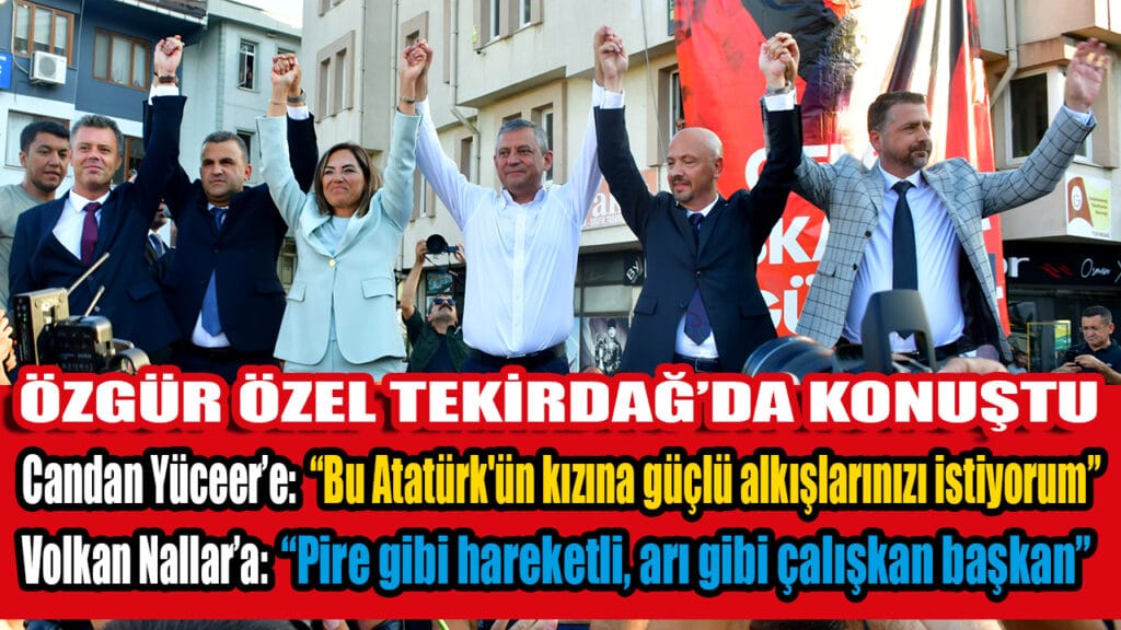ÖZGÜR ÖZEL TEKİRDAĞ’DA KONUŞTU  Candan Yüceer’e: “Bu Atatürk’ün kızına güçlü alkışlarınızı istiyorum”    Volkan Nallar’a: “Pire Gibi hareketli, Arı Gibi Çalışkan Başkan”