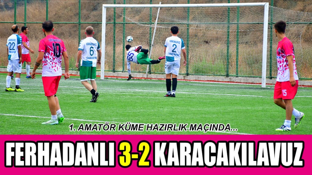 FERHADANLI 3-2 KARACAKILAVUZ