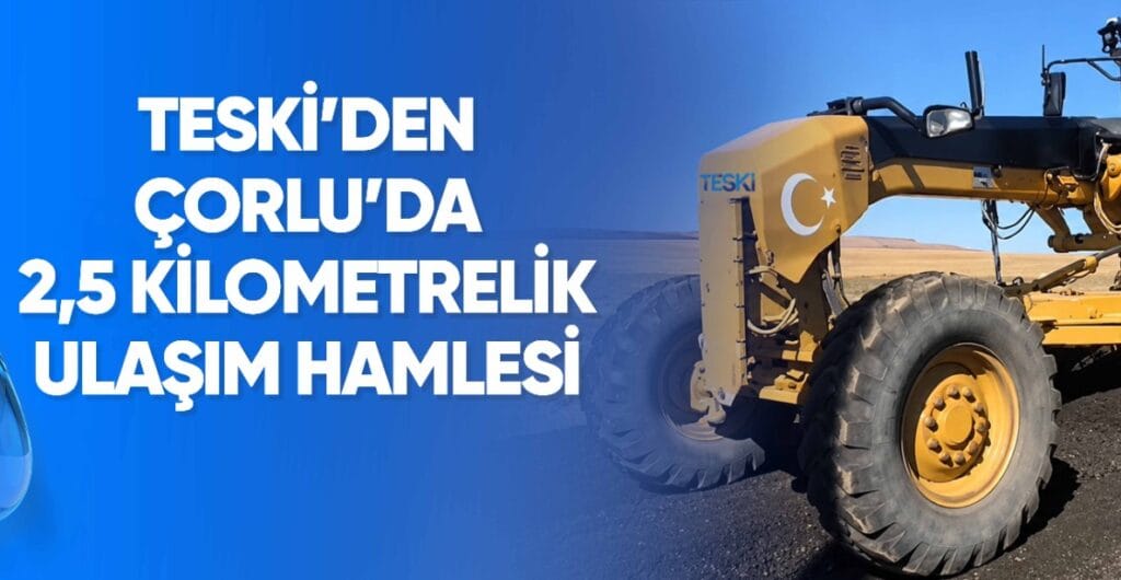 TESKİ’DEN ÇORLU’DA 2,5 KİLOMETRELİK ULAŞIM HAMLESİ