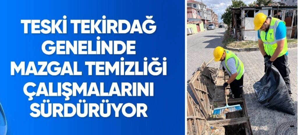 TESKİ TEKİRDAĞ GENELİNDE MAZGAL TEMİZLİĞİ ÇALIŞMALARINI SÜRDÜRÜYOR