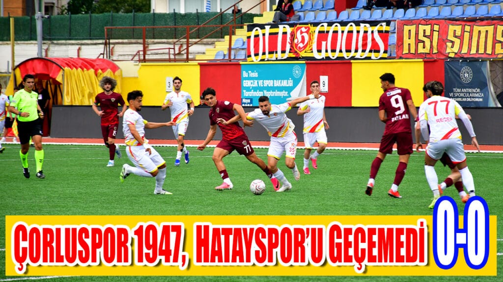 ÇORLUSPPOR 1947,  HATAYSPOR’U GEÇEMEDİ 0-0