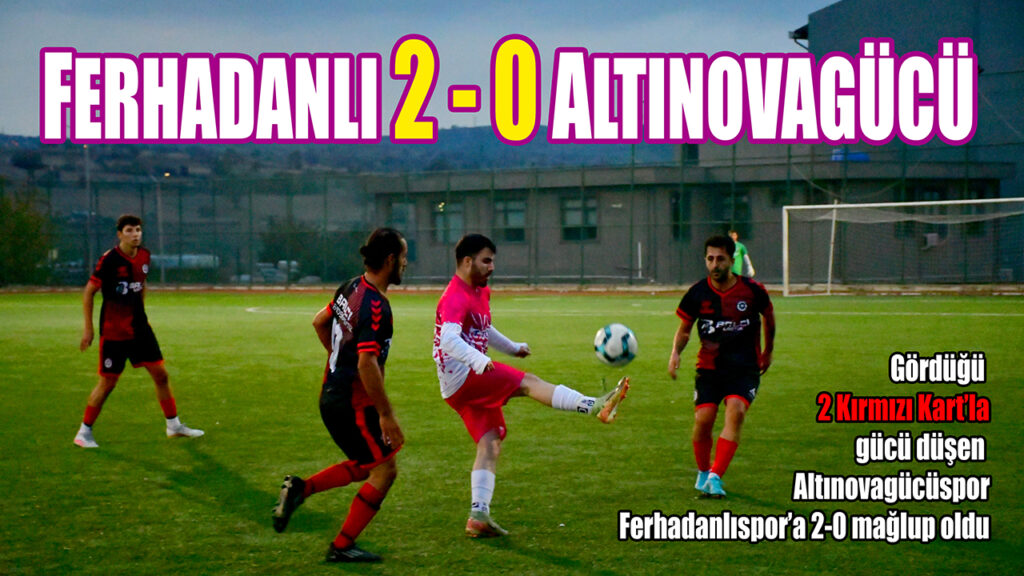 FERHADANLI 2 – 0 ALTINOVAGÜCÜ
