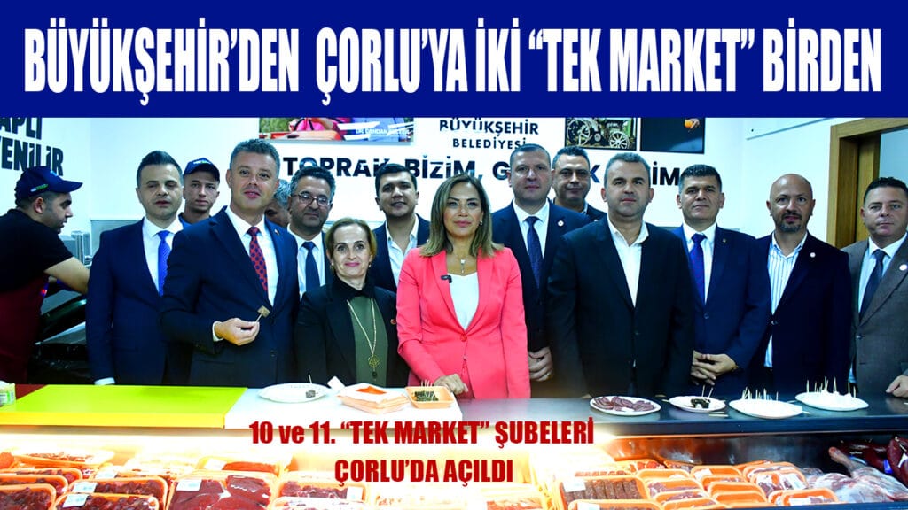 BÜYÜKŞEHİR’DEN  ÇORLU’YA İKİ TEK MARKET BİRDEN
