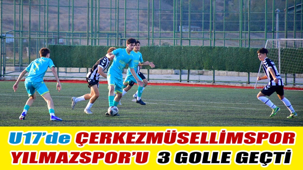 U17’de ÇERKEZMÜSELLİMSPOR YILMAZSPOR’U  3 GOLLE GEÇTİ