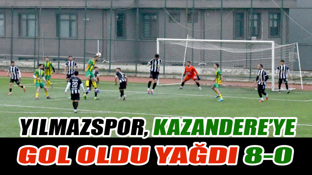 YILMAZSPOR, KAZANDERE’YE GOL OLDU YAĞDI 8-0
