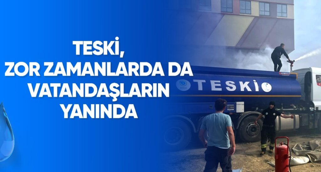 TESKİ, ZOR ZAMANLARDA DA VATANDAŞLARIN YANINDA